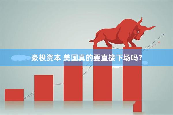 豪极资本 美国真的要直接下场吗？
