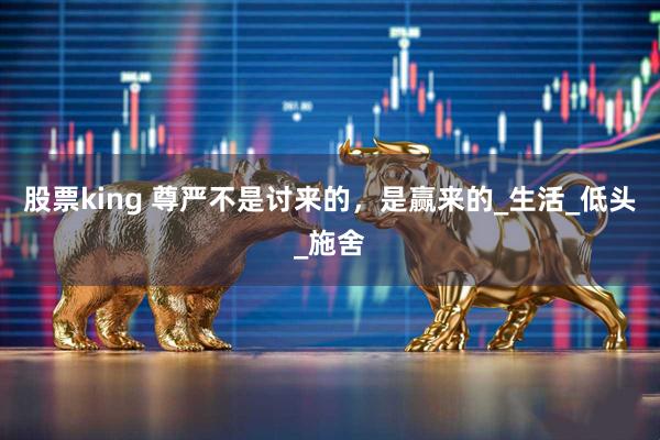 股票king 尊严不是讨来的，是赢来的_生活_低头_施舍