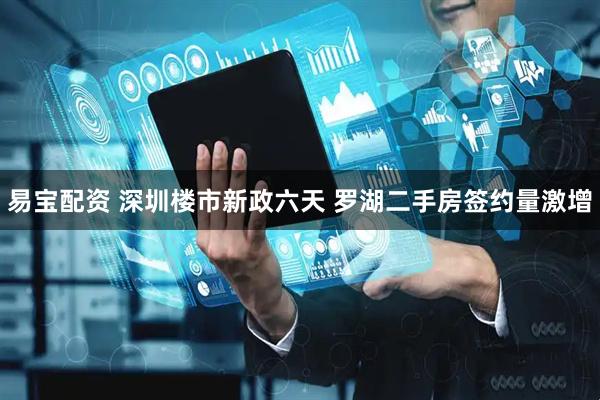 易宝配资 深圳楼市新政六天 罗湖二手房签约量激增