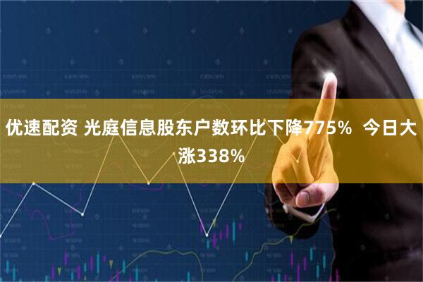 优速配资 光庭信息股东户数环比下降775%  今日大涨338%
